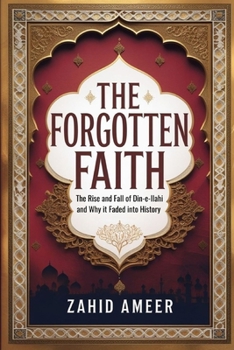 The Forgotten Faith: The Rise and Fall of Din-e-Ilahi and Why It Faded into History