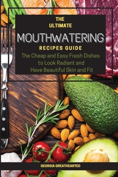 The Ultimate Mouthwatering Recipes Guide: The Cheap and Easy Fresh Dishes to Look Radiant and Have Beautiful Skin and Fit. 57 Recipes