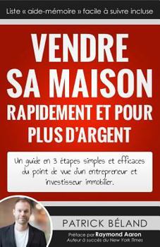 Vendre Sa Maison Rapidement Et Pour Plus d'Argent: Un Guide En 3 �tapes Simples Et Efficaces Du Point de Vue d'Un Entrepreneur Et Investisseur Immobilier