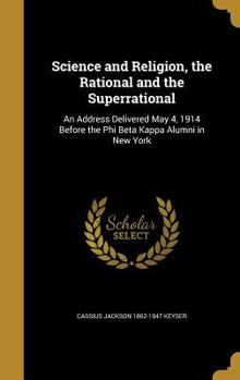 Hardcover Science and Religion, the Rational and the Superrational: An Address Delivered May 4, 1914 Before the Phi Beta Kappa Alumni in New York Book