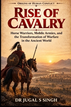 RISE OF CAVALRY: Horse Warriors, Mobile Armies, and the Transformation of Warfare in the Ancient World (Origins of Warfare)