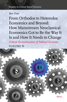 From Orthodox to Heterodox Economics and Beyond: How Mainstream Neoclassical Economics Got to Be the Way It Is and How It Needs to Change: Critical ... 10 (Studies in Critical Social Sciences)