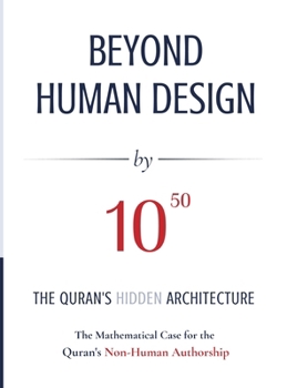 Hardcover BEYOND HUMAN DESIGN by 10⁵⁰: The Quran's Hidden Architecture A Mathematical Case for the Quran's Non-Human Authorship Book