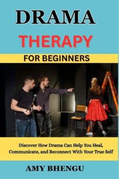 Paperback Drama Therapy for Beginners: Discover How Drama Can Help You Heal, Communicate, and Reconnect With Your True Self Book