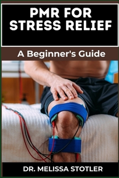 PMR FOR STRESS RELIEF: Essential Manual To Master Progressive Muscle Relaxation To Alleviate Anxiety, Reduce Stress, And Enhance Mental Wellness