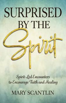 Surprised by the Spirit: Spirit-Led Encounters to Encourage Faith and Healing