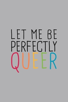 Let Me Perfectly Queer LGBTQ Notebook: Blank Lined Journal (Best LGBTQ Gift): 6 x 9 inches // 120 Lined Blank Pages // College Ruled
