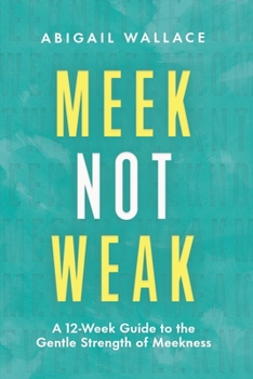 Paperback Meek Not Weak: A 12-Week Guide to the Gentle Strength of Meekness Book