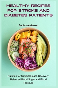 Healthy Recipes for Stroke and Diabetes Patients: Nutrition for Optimal Health Recovery, Balanced Blood Sugar and Blood Pressure