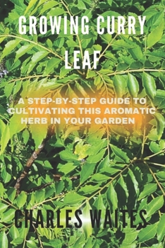 Paperback Growing Curry Leaf: A Step-By-Step Guide To Cultivating This Aromatic Herb In Your Garden Book