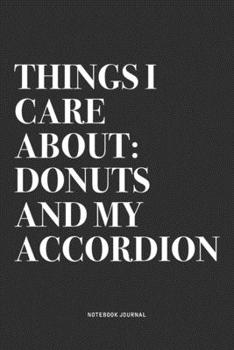 Things I Care About: Donuts And My Accordion: A 6x9 Inch Notebook Journal Diary With A Bold Text Font Slogan On A Matte Cover and 120 Blank Lined Pages Makes A Great Alternative To A Card