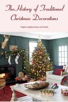 Paperback The History of Traditional Christmas Decorations: Origins, Insights, Decor, and Trends Book