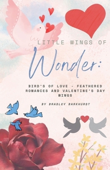 Little Wings of Wonder: Birds of Love - Feathered Romances and Valentine's Day Wings