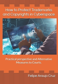 Paperback How to Protect Trademarks and Copyrights in Cyberspace: Practical perspective and Alternative Measures to Courts. Book