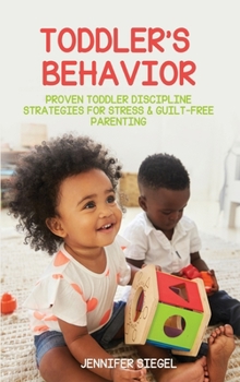 Toddler's Behavior: Proven Toddler Discipline Strategies for Stress & Guilt-Free Parenting