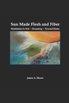 Paperback Sun Made Flesh and Fiber: Meditation Is Not Dreaming Toward Home Book