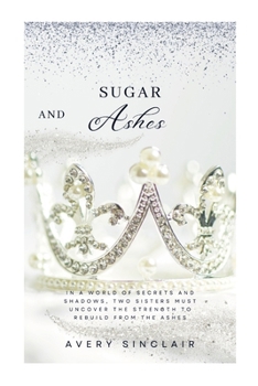 Paperback Sugar and Ashes: In a World of Secrets and Shadows, Two Sisters Must Uncover the Strength to Rebuild from the Ashes Book