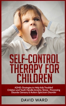 Hardcover Self-Control Therapy for Children: ADHD: Strategies to Help kids Troubled Children and Youth Handle Anxiety, Stress, Processing Disorder Sensory and A Book