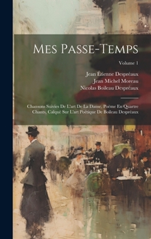 Hardcover Mes Passe-Temps: Chansons Suivies De L'art De La Danse, Poëme En Quartre Chants, Calqué Sur L'art Poétique De Boileau Despréaux; Volume [French] Book