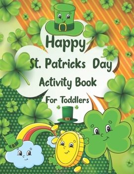 Happy St. Patrick's Day Activity Book for Toddlers: A Fun Coloring and Activity Book for Kids Ages 2-8 Coloring Pages Irish Blessings Leprechaun ... Solving Puzzle Maze Coloring Activity Book