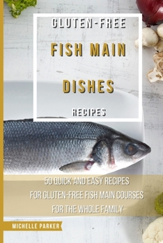 Paperback Gluten Free Fish Main Dishes Recipes: 50 Quick And Easy Recipes For Gluten-Free Fish Main Courses For The Whole Family Book