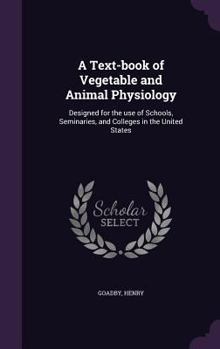 Hardcover A Text-book of Vegetable and Animal Physiology: Designed for the use of Schools, Seminaries, and Colleges in the United States Book