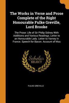 Paperback The Works in Verse and Prose Complete of the Right Honourable Fulke Greville, Lord Brooke: The Prose: Life of Sir Philip Sidney with Additions and Var Book