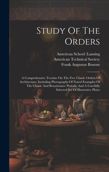 Hardcover Study Of The Orders: A Comprehensive Treatise On The Five Classic Orders Of Architecture, Including Photographs Of Noted Examples Of The Cl Book