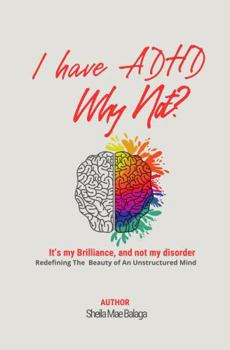 I Have ADHD, Why Not?: It's My Brilliance and Not My Disorder