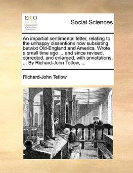 Paperback An Impartial Sentimental Letter, Relating to the Unhappy Dissentions Now Subsisting Betwixt Old-England and America. Wrote a Small Time Ago ... and Si Book