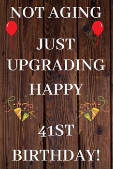 Not Aging Just Upgrading Happy 41st Birthday: 41st Birthday Gift / Journal / Notebook / Diary / Unique Greeting & Birthday Card Alternative