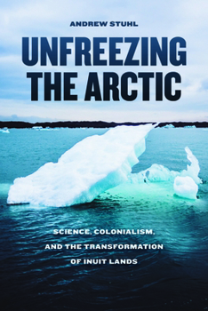 Hardcover Unfreezing the Arctic: Science, Colonialism, and the Transformation of Inuit Lands Book