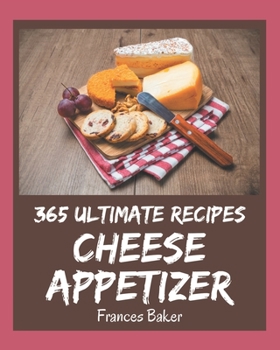 Paperback 365 Ultimate Cheese Appetizer Recipes: Unlocking Appetizing Recipes in The Best Cheese Appetizer Cookbook! Book