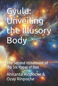 Gyulu: Unveiling the Illusory Body: The Second Instalment of the Six Yogas of Bon (The Six Yogas of the Bon Lineage)
