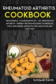 Rheumatoid Arthritis Cookbook: MEGA BUNDLE - 4 Manuscripts in 1 - 160+ Rheumatoid Arthritis - friendly recipes including casseroles, stew, side dishes, and pasta for a delicious and tasty diet