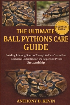 Paperback The Ultimate Ball Pythons Care Guide: Building Lifelong Success Through Welfare-Centered Care, Behavioral Understanding, and Responsible Python Stewar Book