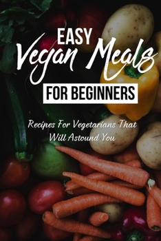 Paperback Easy Vegan Meals For Beginners: Recipes For Vegetarians That Will Astound You: Easy Summer Vegetable Recipes Book