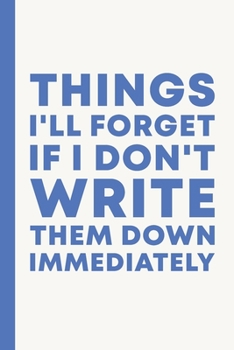 Things I'll Forget If I Don't Write Them Down Immediately: 6 x 9" Notebook to Write In with 114 Lightly Lined College Ruled Pages and a Funny Quote | Simple Cover Design in White and Blue