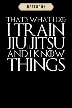 Paperback Notebook: THATS WHAT I DO I TRAIN JIU-JITSU AND I KNOW THINGS Notebook-6x9(100 pages)Blank Lined Paperback Journal For Student-J Book