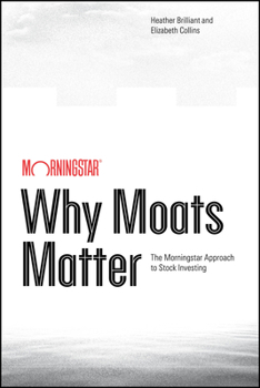 Why Moats Matter : The Morningstar Approach to Stock Investing