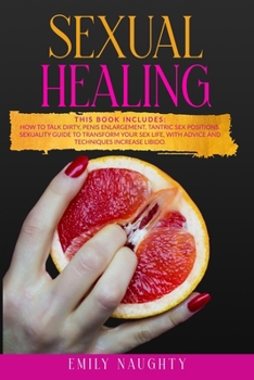 Paperback Sexual Healing: THIS BOOK INCLUDES: How to Talk Dirty, Penis Enlargement, Tantric Sex Positions. Sexuality guide to transform your sex Book