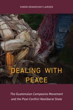 Hardcover Dealing with Peace: The Guatemalan Campesino Movement and the Post-Conflict Neoliberal State Book