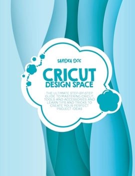 Paperback Cricut Design Space: The Ultimate Step-By-Step Guide Top Mastering Cricut, Tools and Accessories and Learn Tips and Tricks to Create Your P Book