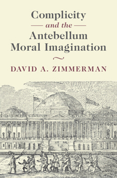 Hardcover Complicity and the Antebellum Moral Imagination (Cambridge Studies in American Literature and Culture) Book