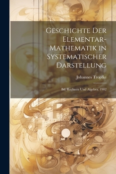 Paperback Geschichte Der Elementar-Mathematik in Systematischer Darstellung: Bd. Rechnen Und Algebra. 1902 [German] Book