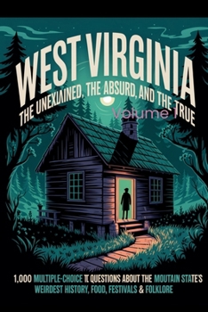 West Virginia: The Unexplained, The Absurd, and The True: 1,000 Multiple-Choice Trivia Questions About the Mountain State's Weirdest History, Food, Festivals & Folklore