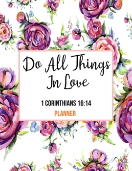 Do All Things In Love 1 Corinthians 16:14 Planner: Daily Weekly Monthly Floral Christian Planner and Organizer Calendar Schedule Agenda with Notes, ... Lists (8.5 x 11 Christian Planner 2020 Gifts)