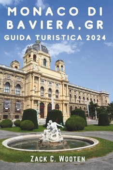 Monaco di Baviera, GR Guida turistica 2024: Alla scoperta della Germania Dalle storiche tradizioni bavaresi e dagli edifici secolari all'epica emozione dell'Oktoberbbfest e oltre (Italian Edition)