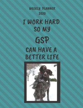 GSP Weekly Planner 2020: GSP Lover Gifts Idea For Men & Women - Funny Weekly Planner I Work Hard So My GSP Can Have A Better Life With To Do List & Notes Sections