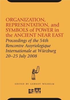 Organization, Representation, and Symbols of Power in the Ancient Near East: Proceedings of the 54th Rencontre Assyriologique Internationale at Würzbu